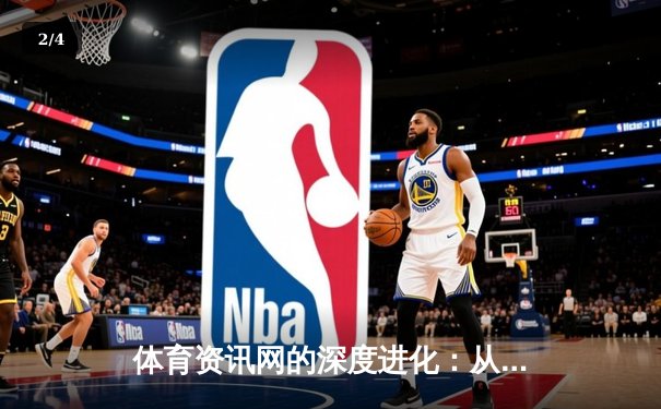 体育资讯网的深度进化：从信息聚合到沉浸式体验新纪元 - 2