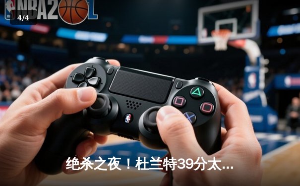绝杀之夜！杜兰特39分太阳逆转掘金，约基奇空砍三双憾失关键罚球 - 4