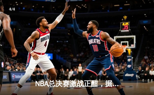 NBA总决赛激战正酣，掘金逆转凯尔特人夺赛点，约基奇三双统治攻防 - 4