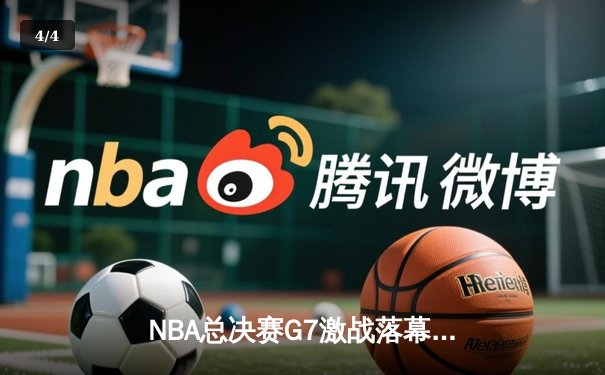 NBA总决赛G7激战落幕，掘金险胜凯尔特人夺队史首冠 - 4