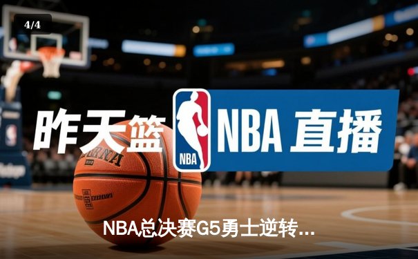 NBA总决赛G5勇士逆转凯尔特人夺赛点 库里31+5维金斯关键攻防定乾坤 - 4
