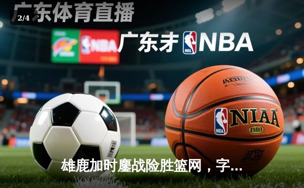 雄鹿加时鏖战险胜篮网，字母哥36+12+5统治关键时刻 - 2