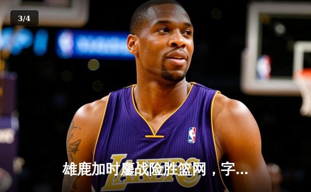 雄鹿加时鏖战险胜篮网，字母哥36+12+5统治关键时刻 - 3