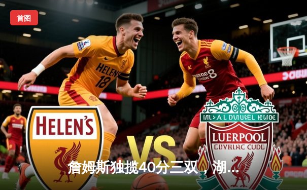 詹姆斯独揽40分三双，湖人主场加时险胜勇士，系列赛战成2-2平