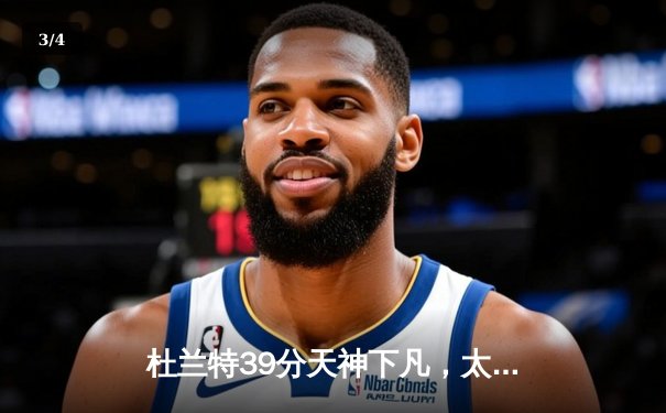 杜兰特39分天神下凡，太阳加时逆转掘金迎三连胜 - 3