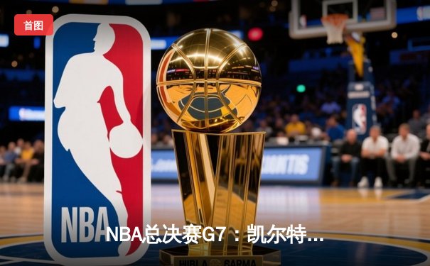NBA总决赛G7：凯尔特人逆转独行侠夺冠，塔图姆荣膺FMVP